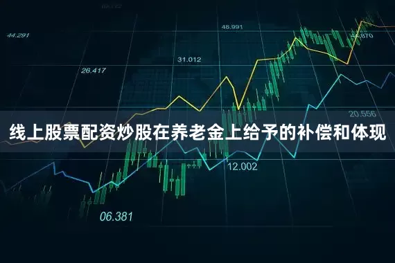 线上股票配资炒股在养老金上给予的补偿和体现