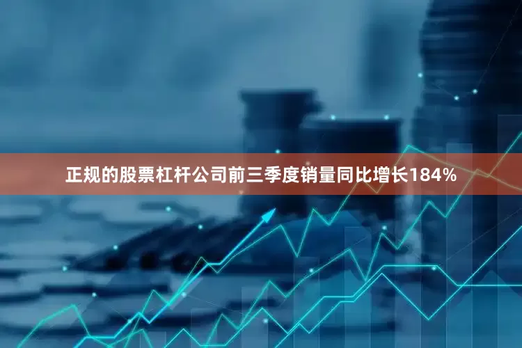 正规的股票杠杆公司前三季度销量同比增长184%