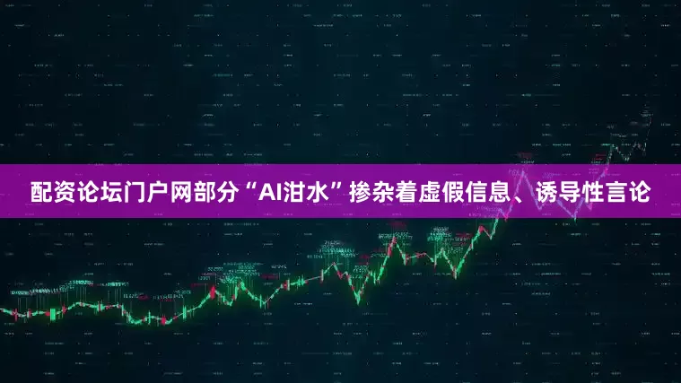 配资论坛门户网部分“AI泔水”掺杂着虚假信息、诱导性言论