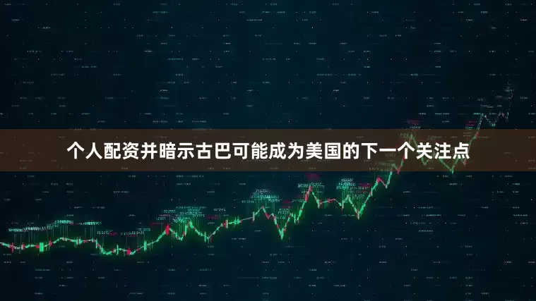 个人配资并暗示古巴可能成为美国的下一个关注点