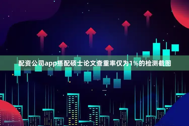 配资公司app搭配硕士论文查重率仅为1%的检测截图