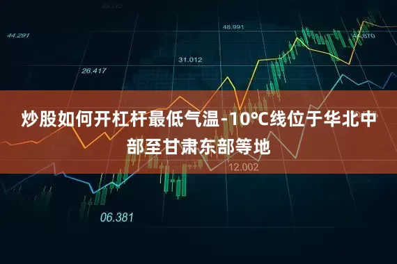 炒股如何开杠杆最低气温-10℃线位于华北中部至甘肃东部等地