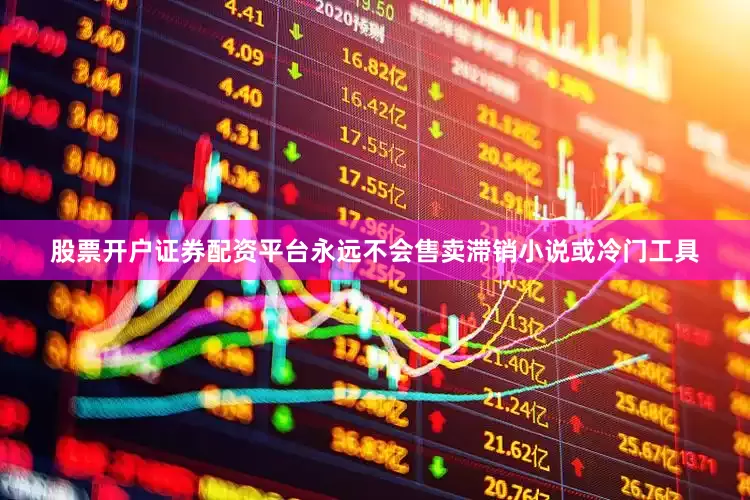 股票开户证券配资平台永远不会售卖滞销小说或冷门工具