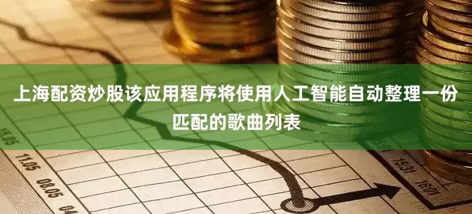 上海配资炒股该应用程序将使用人工智能自动整理一份匹配的歌曲列表
