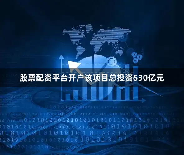 股票配资平台开户该项目总投资630亿元