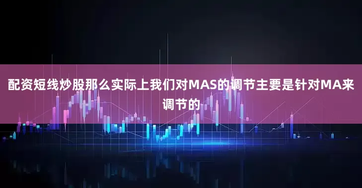 配资短线炒股那么实际上我们对MAS的调节主要是针对MA来调节的