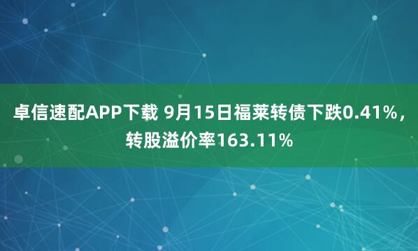 卓信速配APP下载 9月15日福莱转债下跌0.41%，转股溢价率163.11%