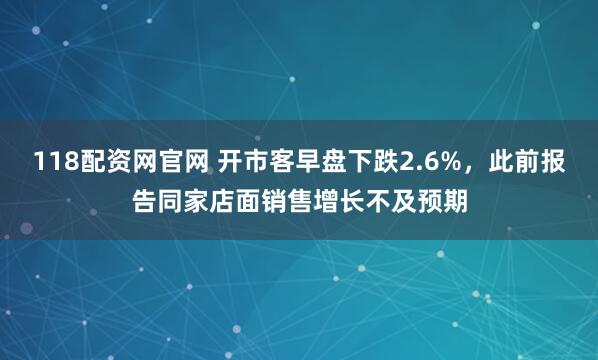 118配资网官网 开市客早盘下跌2.6%，此前报告同家店面销售增长不及预期