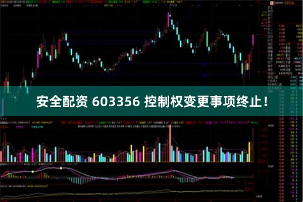 安全配资 603356 控制权变更事项终止！