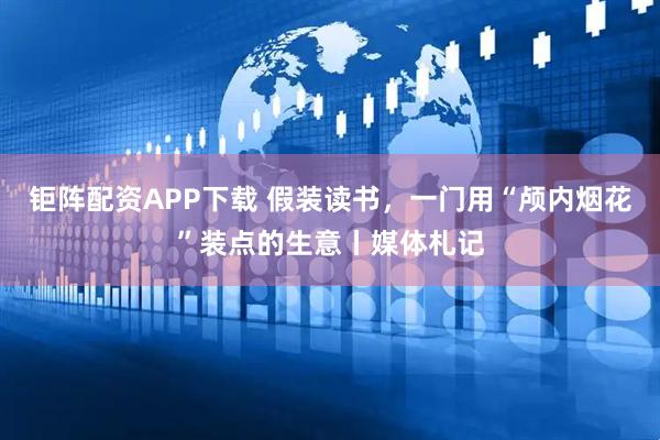 钜阵配资APP下载 假装读书，一门用“颅内烟花”装点的生意丨媒体札记