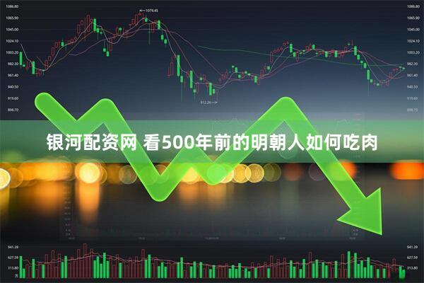 银河配资网 看500年前的明朝人如何吃肉