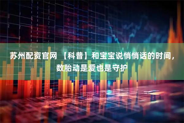 苏州配资官网 【科普】和宝宝说悄悄话的时间，数胎动是爱也是守护
